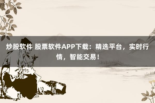 炒股软件 股票软件APP下载：精选平台，实时行情，智能交易！