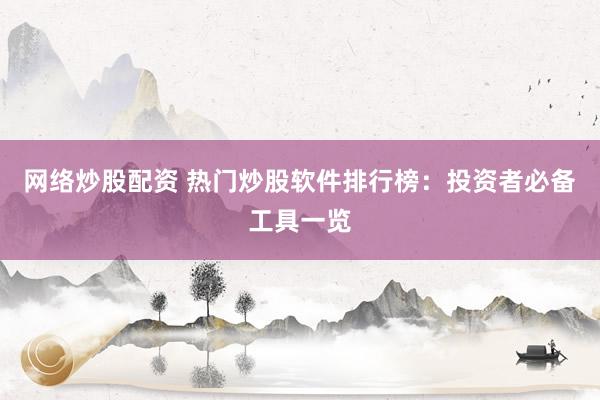 网络炒股配资 热门炒股软件排行榜：投资者必备工具一览