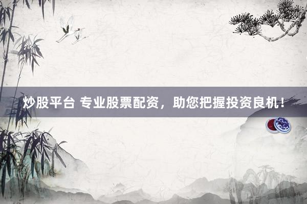 炒股平台 专业股票配资，助您把握投资良机！