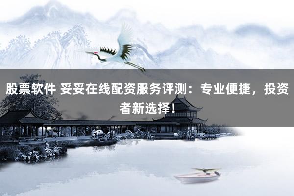 股票软件 妥妥在线配资服务评测：专业便捷，投资者新选择！