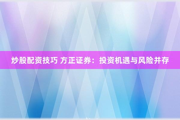 炒股配资技巧 方正证券：投资机遇与风险并存