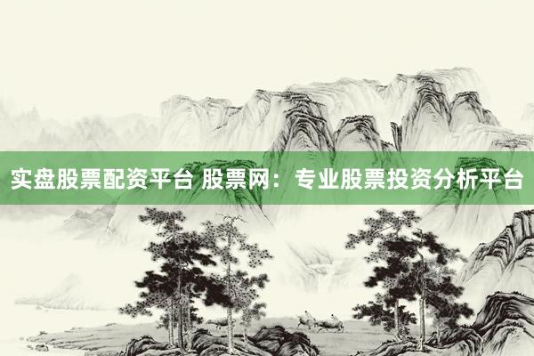 实盘股票配资平台 股票网：专业股票投资分析平台