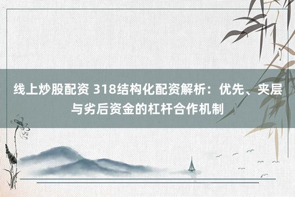 线上炒股配资 318结构化配资解析：优先、夹层与劣后资金的杠杆合作机制