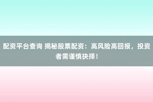 配资平台查询 揭秘股票配资：高风险高回报，投资者需谨慎抉择！