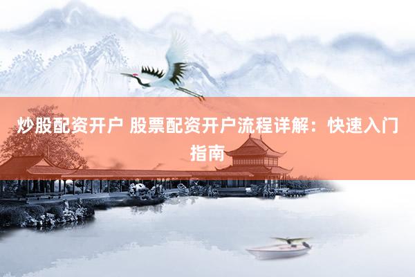 炒股配资开户 股票配资开户流程详解：快速入门指南
