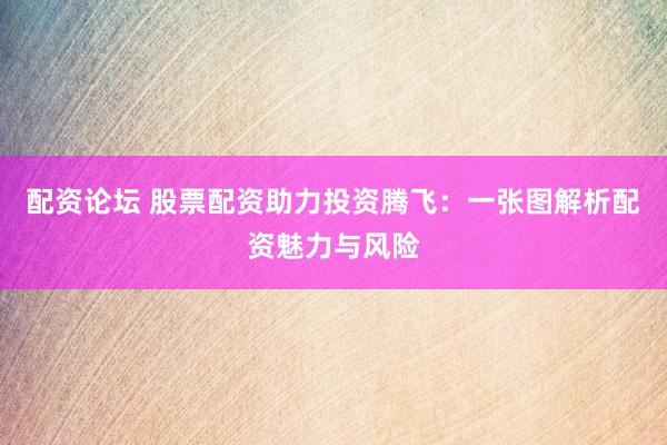 配资论坛 股票配资助力投资腾飞：一张图解析配资魅力与风险
