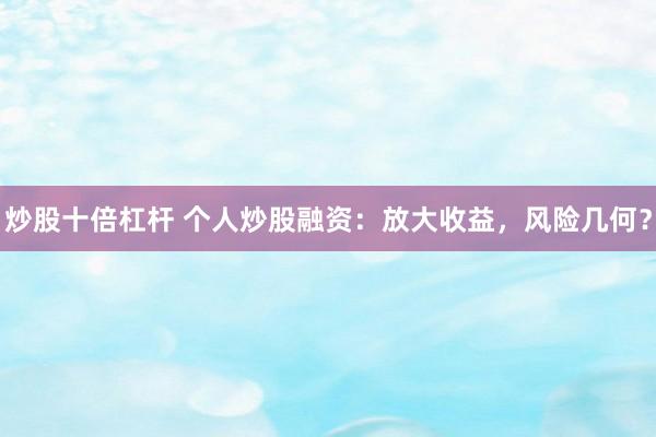 炒股十倍杠杆 个人炒股融资：放大收益，风险几何？