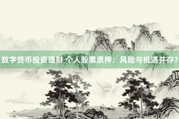 数字货币投资理财 个人股票质押：风险与机遇并存？