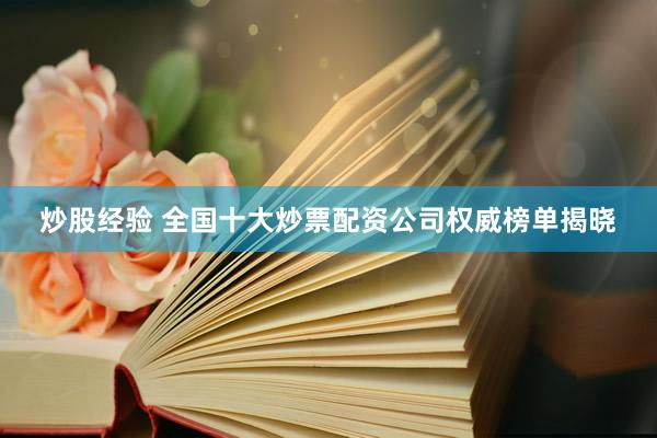 炒股经验 全国十大炒票配资公司权威榜单揭晓