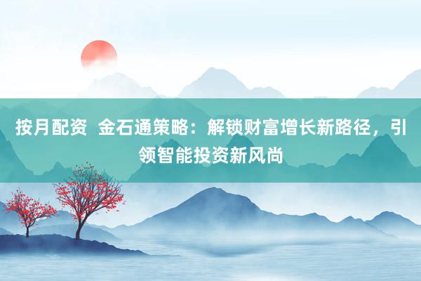 按月配资  金石通策略：解锁财富增长新路径，引领智能投资新风尚