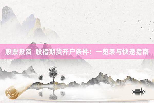 股票投资  股指期货开户条件：一览表与快速指南