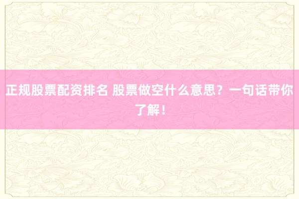 正规股票配资排名 股票做空什么意思？一句话带你了解！