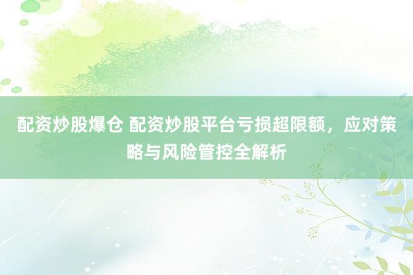 配资炒股爆仓 配资炒股平台亏损超限额，应对策略与风险管控全解析
