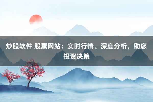 炒股软件 股票网站：实时行情、深度分析，助您投资决策