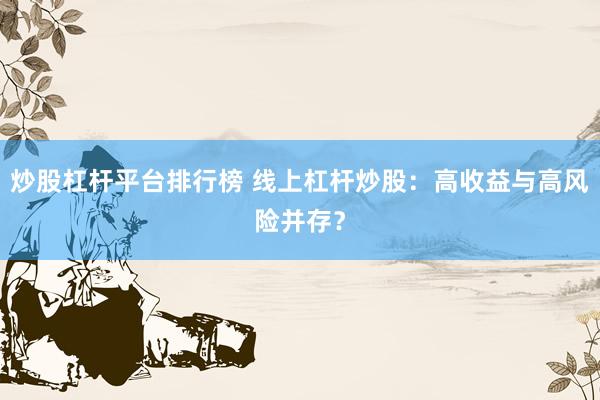 炒股杠杆平台排行榜 线上杠杆炒股：高收益与高风险并存？