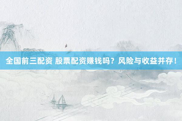 全国前三配资 股票配资赚钱吗？风险与收益并存！