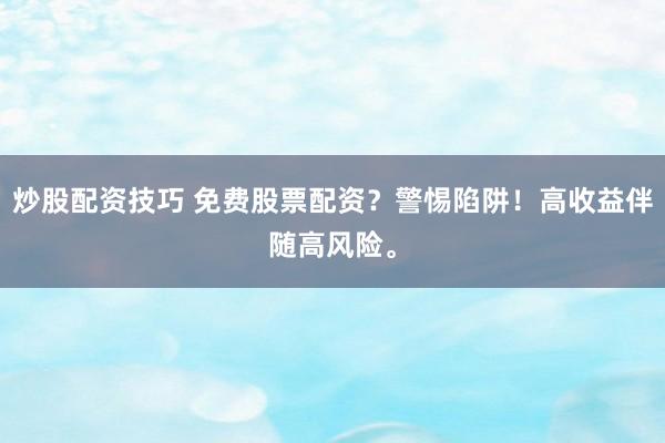 炒股配资技巧 免费股票配资？警惕陷阱！高收益伴随高风险。