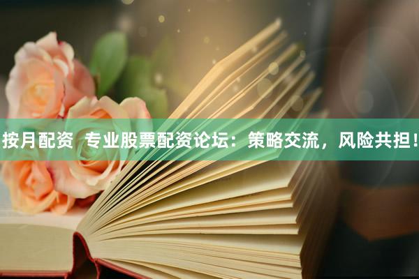 按月配资  专业股票配资论坛：策略交流，风险共担！