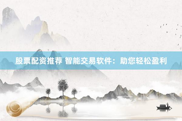 股票配资推荐 智能交易软件：助您轻松盈利
