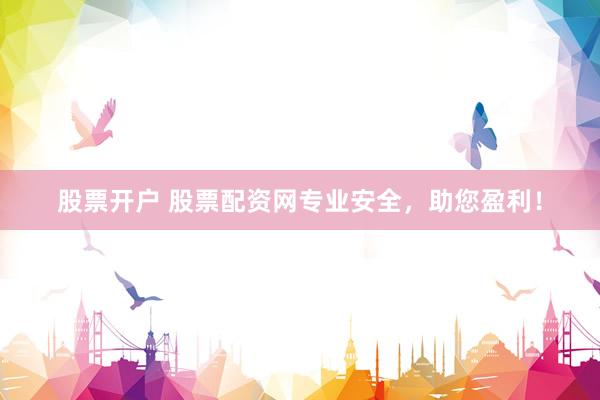 股票开户 股票配资网专业安全，助您盈利！
