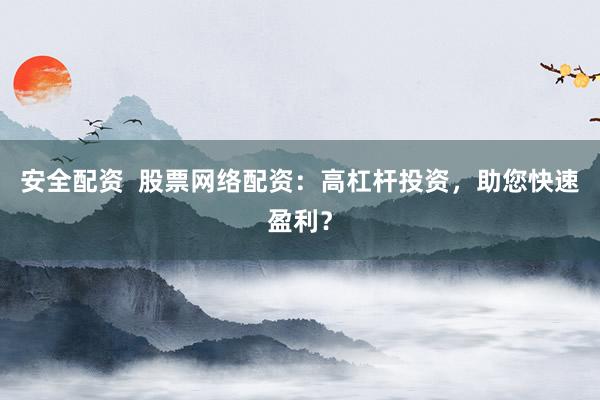 安全配资  股票网络配资：高杠杆投资，助您快速盈利？