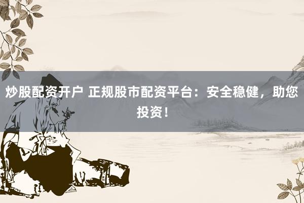 炒股配资开户 正规股市配资平台：安全稳健，助您投资！