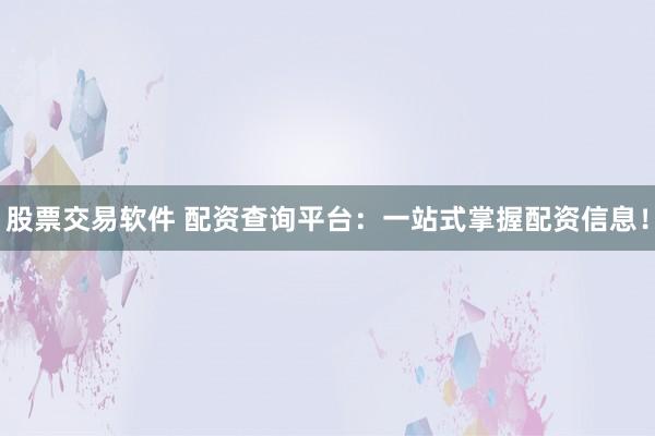 股票交易软件 配资查询平台：一站式掌握配资信息！