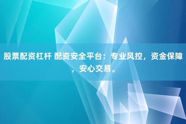 股票配资杠杆 配资安全平台：专业风控，资金保障，安心交易。