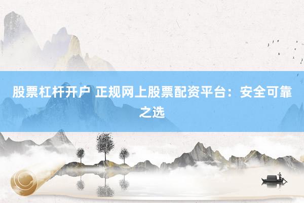 股票杠杆开户 正规网上股票配资平台:安全可靠之选