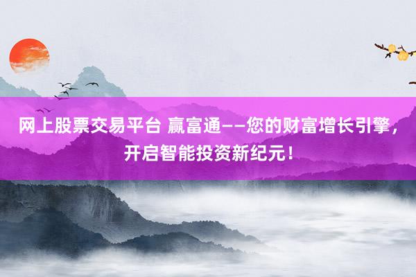 网上股票交易平台 赢富通——您的财富增长引擎，开启智能投资新纪元！