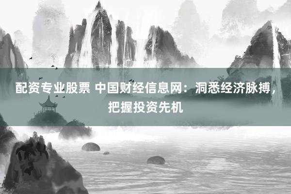 配资专业股票 中国财经信息网：洞悉经济脉搏，把握投资先机