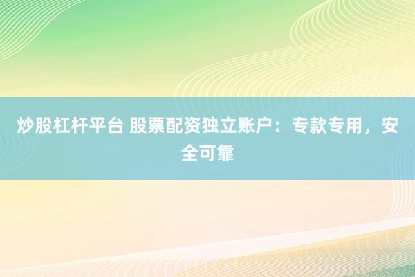 炒股杠杆平台 股票配资独立账户:专款专用,安全可靠