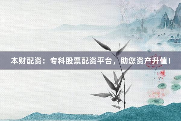 本财配资:专科股票配资平台,助您资产升值!