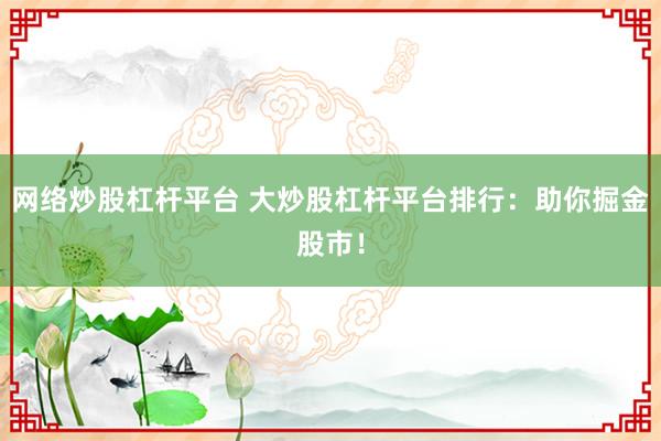 网络炒股杠杆平台 大炒股杠杆平台排行：助你掘金股市！
