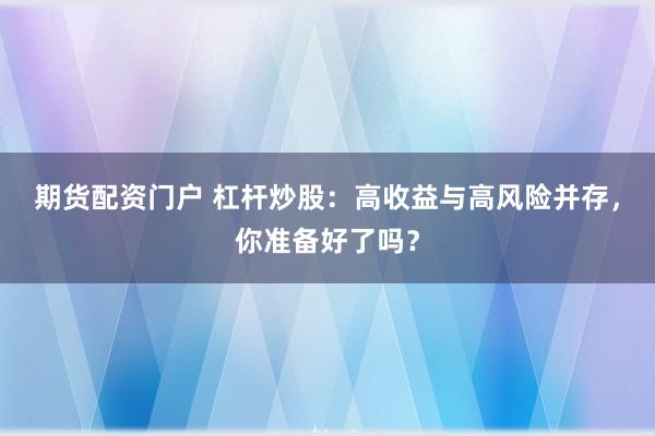 期货配资门户 杠杆炒股：高收益与高风险并存，你准备好了吗？
