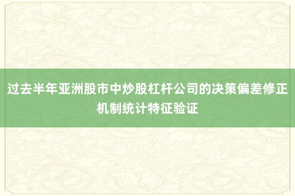 过去半年亚洲股市中炒股杠杆公司的决策偏差修正机制统计特征验证