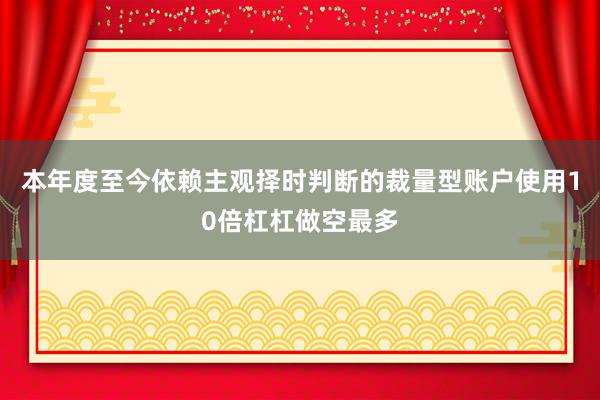 本年度至今依赖主观择时判断的裁量型账户使用10倍杠杠做空最多