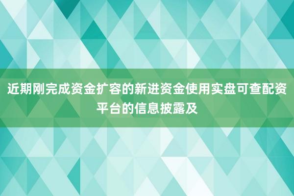 近期刚完成资金扩容的新进资金使用实盘可查配资平台的信息披露及
