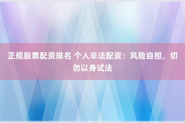 正规股票配资排名 个人非法配资：风险自担，切勿以身试法