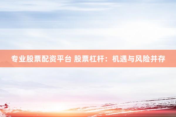 专业股票配资平台 股票杠杆：机遇与风险并存