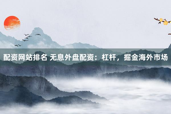 配资网站排名 无息外盘配资:杠杆,掘金海外市场