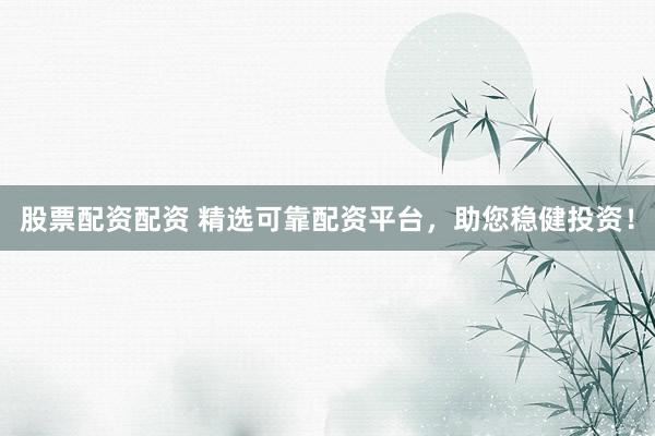 股票配资配资 精选可靠配资平台,助您稳健投资!