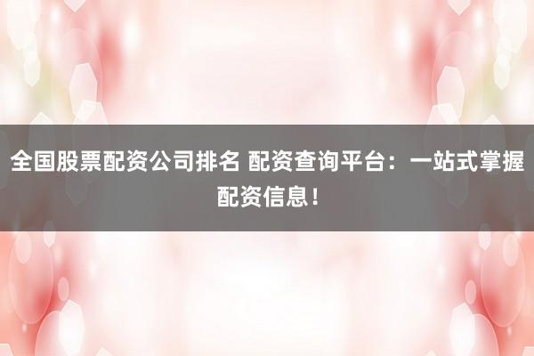 全国股票配资公司排名 配资查询平台:一站式掌握配资信息!
