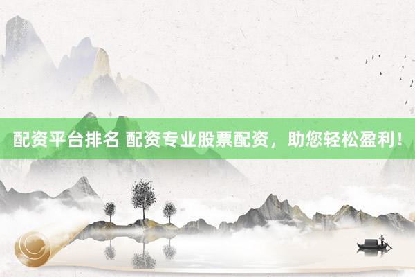 配资平台排名 配资专业股票配资,助您轻松盈利!