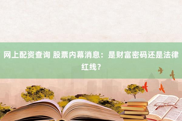 网上配资查询 股票内幕消息:是财富密码还是法律红线?