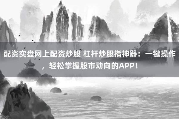 配资实盘网上配资炒股 杠杆炒股指神器:一键操作,轻松掌握股市动向的APP!
