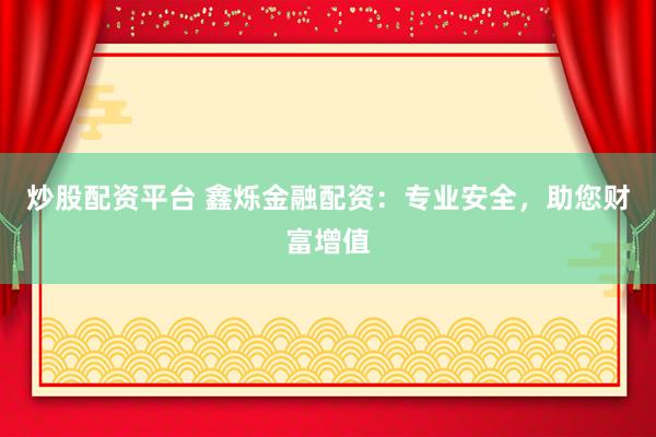 炒股配资平台 鑫烁金融配资：专业安全，助您财富增值