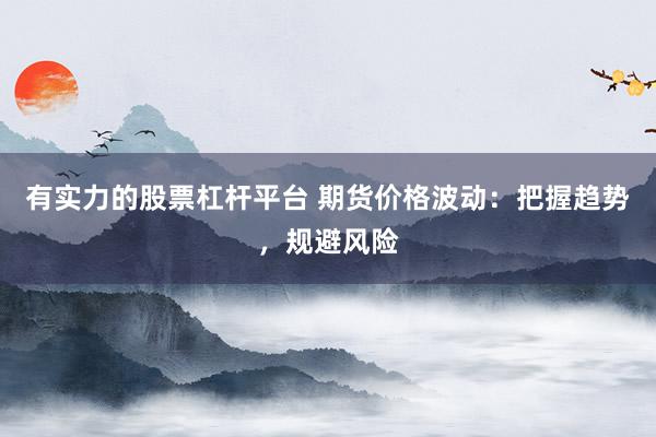 有实力的股票杠杆平台 期货价格波动：把握趋势，规避风险