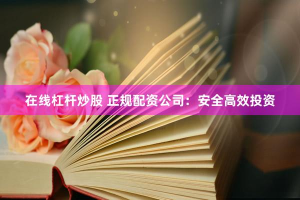 在线杠杆炒股 正规配资公司：安全高效投资