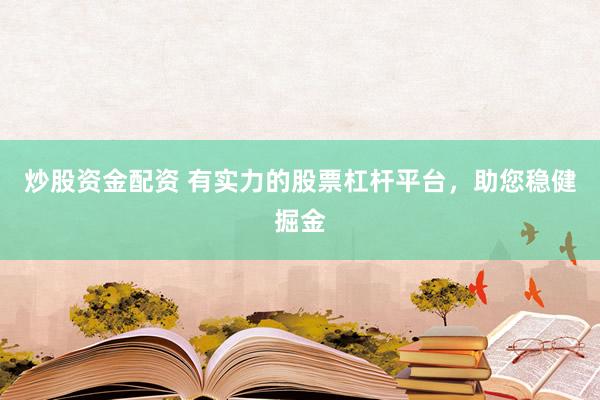 炒股资金配资 有实力的股票杠杆平台,助您稳健掘金